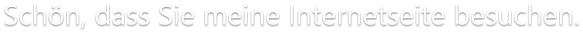 Schön, dass Sie meine Internetseite besuchen.