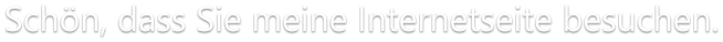 Schön, dass Sie meine Internetseite besuchen.